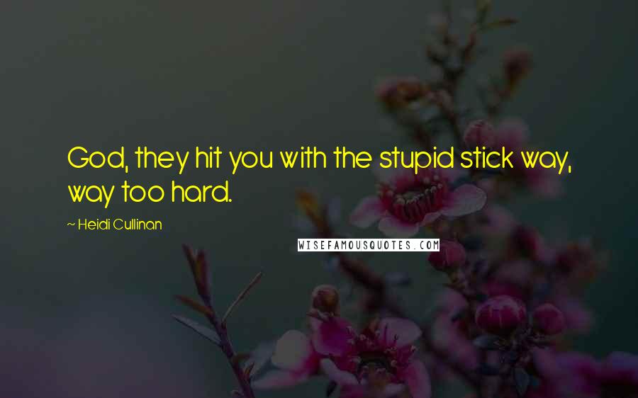 Heidi Cullinan Quotes: God, they hit you with the stupid stick way, way too hard.