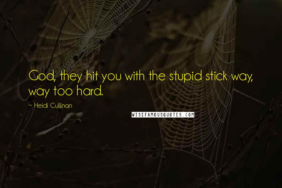 Heidi Cullinan Quotes: God, they hit you with the stupid stick way, way too hard.