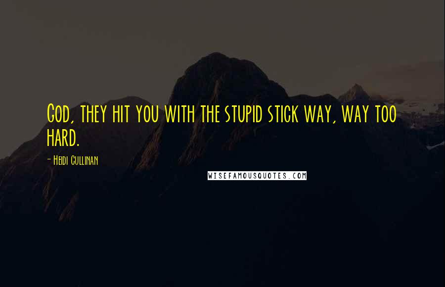 Heidi Cullinan Quotes: God, they hit you with the stupid stick way, way too hard.