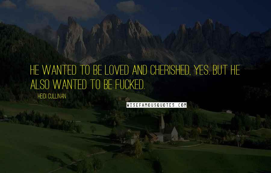 Heidi Cullinan Quotes: He wanted to be loved and cherished, yes. But he also wanted to be fucked.