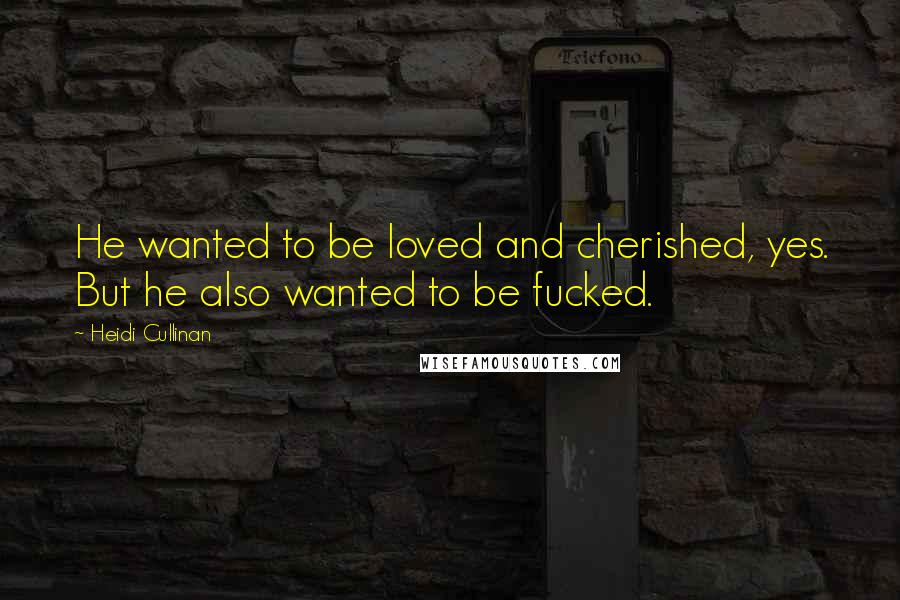 Heidi Cullinan Quotes: He wanted to be loved and cherished, yes. But he also wanted to be fucked.