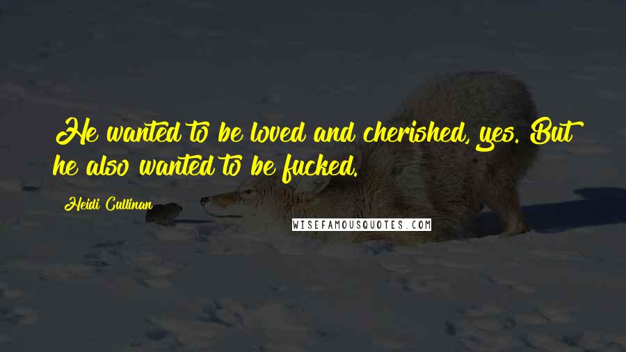 Heidi Cullinan Quotes: He wanted to be loved and cherished, yes. But he also wanted to be fucked.