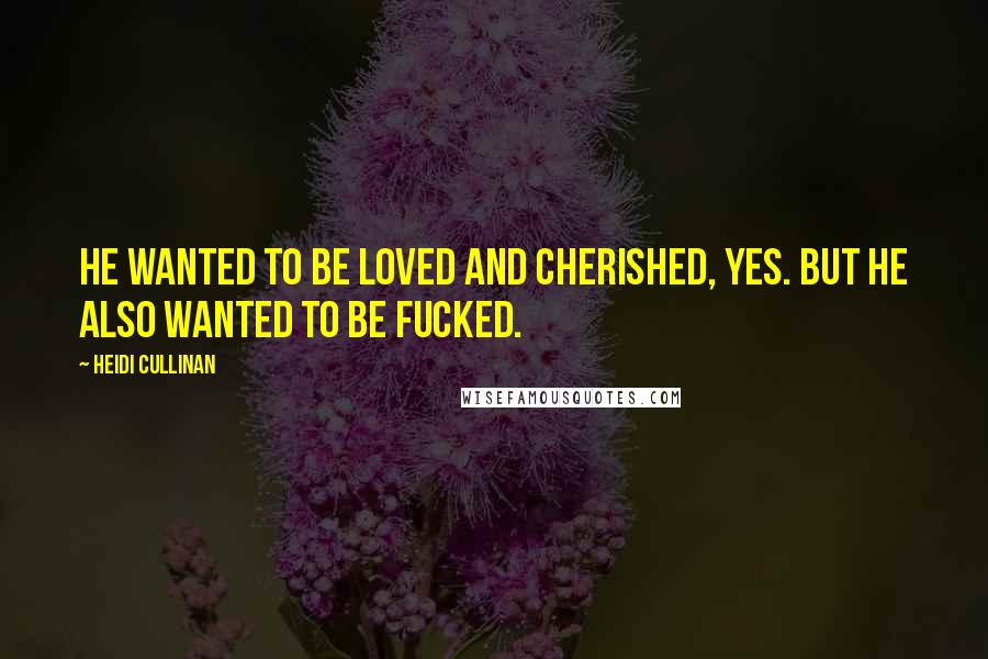 Heidi Cullinan Quotes: He wanted to be loved and cherished, yes. But he also wanted to be fucked.