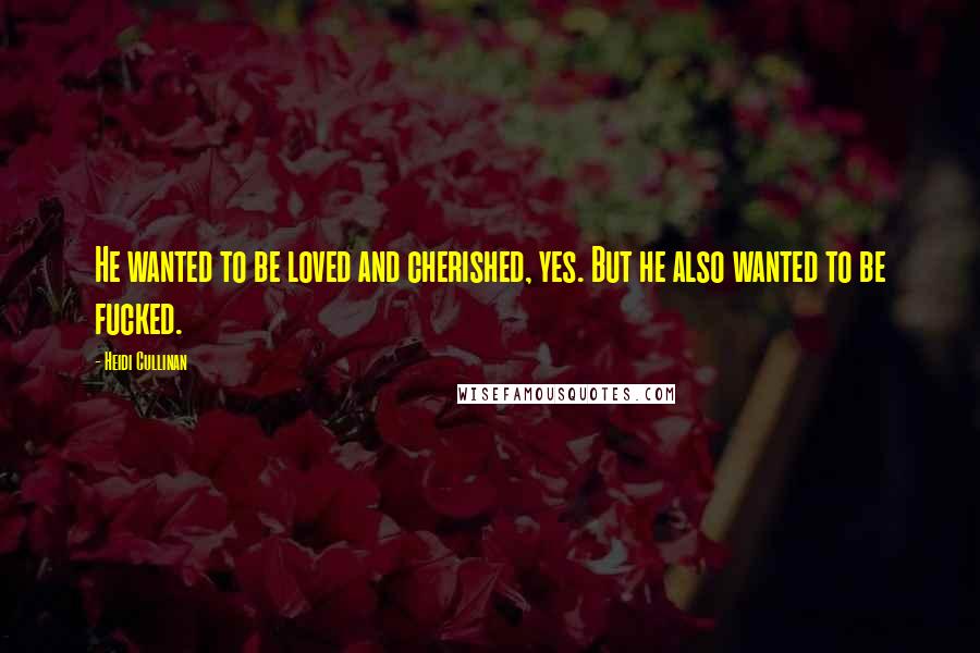 Heidi Cullinan Quotes: He wanted to be loved and cherished, yes. But he also wanted to be fucked.