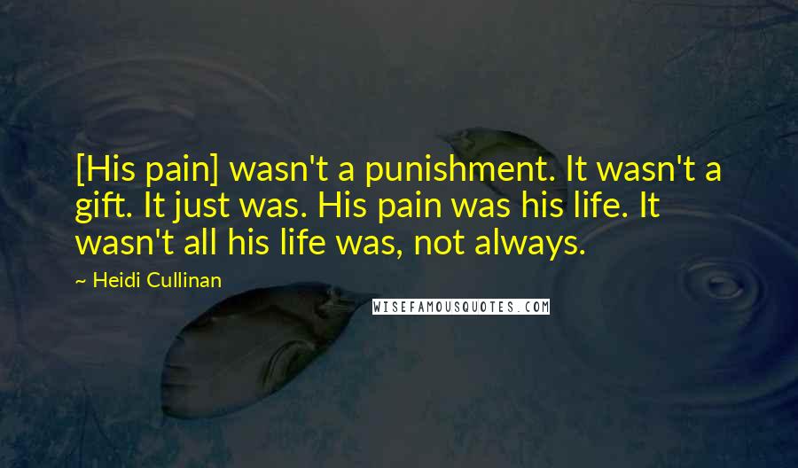 Heidi Cullinan Quotes: [His pain] wasn't a punishment. It wasn't a gift. It just was. His pain was his life. It wasn't all his life was, not always.