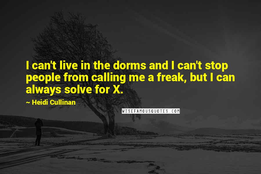 Heidi Cullinan Quotes: I can't live in the dorms and I can't stop people from calling me a freak, but I can always solve for X.