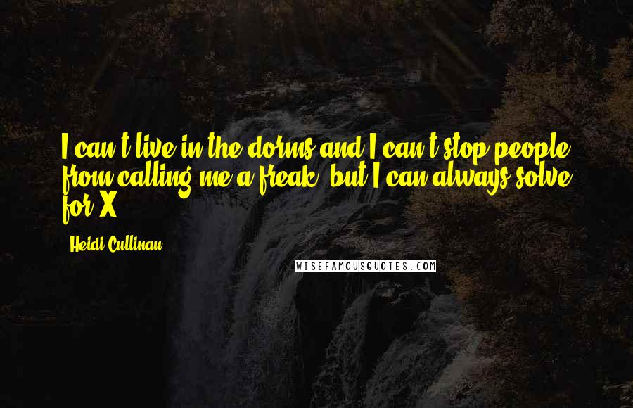 Heidi Cullinan Quotes: I can't live in the dorms and I can't stop people from calling me a freak, but I can always solve for X.