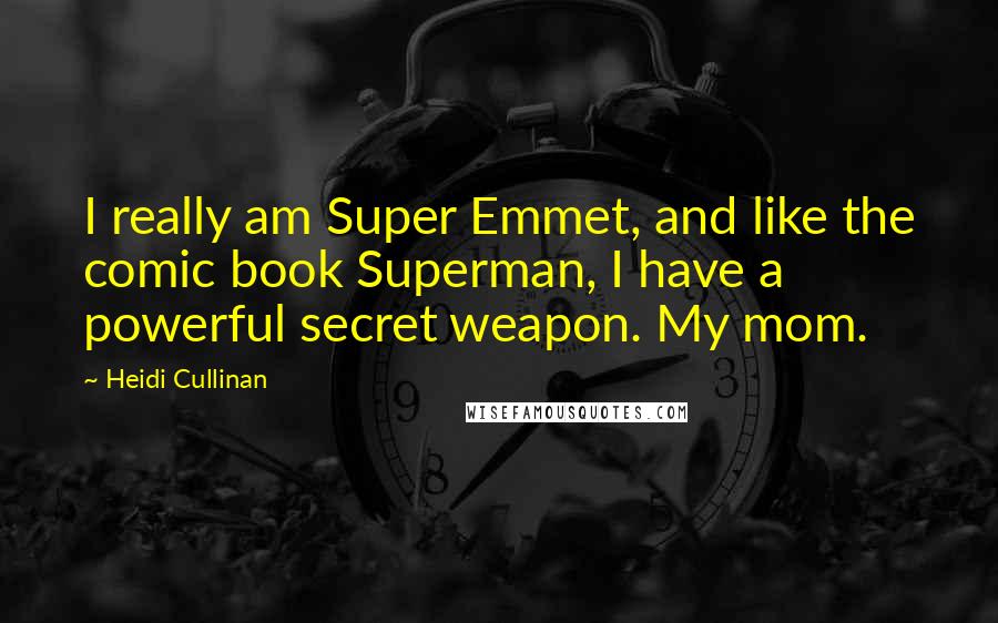 Heidi Cullinan Quotes: I really am Super Emmet, and like the comic book Superman, I have a powerful secret weapon. My mom.