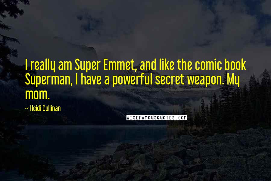 Heidi Cullinan Quotes: I really am Super Emmet, and like the comic book Superman, I have a powerful secret weapon. My mom.