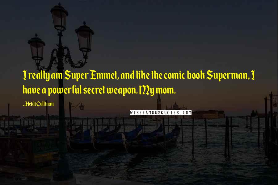 Heidi Cullinan Quotes: I really am Super Emmet, and like the comic book Superman, I have a powerful secret weapon. My mom.