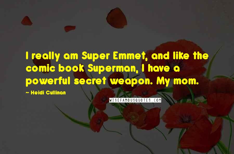 Heidi Cullinan Quotes: I really am Super Emmet, and like the comic book Superman, I have a powerful secret weapon. My mom.