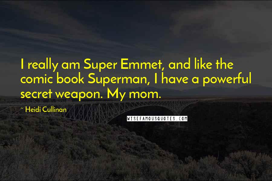 Heidi Cullinan Quotes: I really am Super Emmet, and like the comic book Superman, I have a powerful secret weapon. My mom.