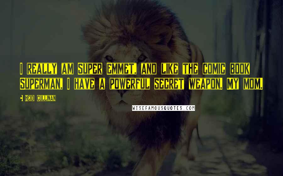 Heidi Cullinan Quotes: I really am Super Emmet, and like the comic book Superman, I have a powerful secret weapon. My mom.