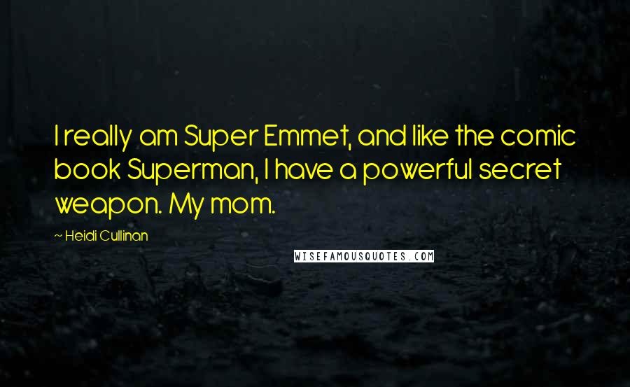 Heidi Cullinan Quotes: I really am Super Emmet, and like the comic book Superman, I have a powerful secret weapon. My mom.