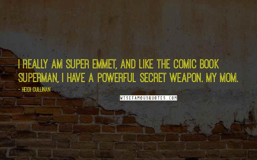 Heidi Cullinan Quotes: I really am Super Emmet, and like the comic book Superman, I have a powerful secret weapon. My mom.