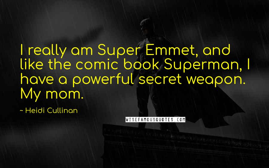 Heidi Cullinan Quotes: I really am Super Emmet, and like the comic book Superman, I have a powerful secret weapon. My mom.