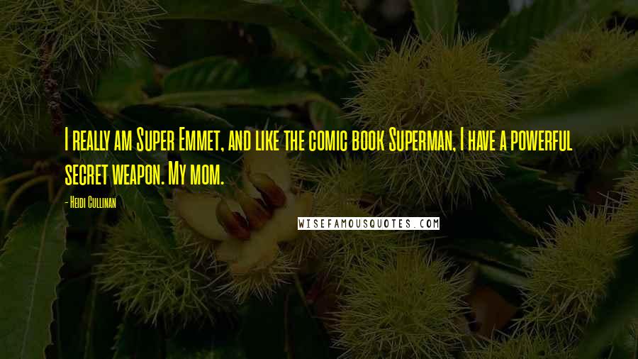 Heidi Cullinan Quotes: I really am Super Emmet, and like the comic book Superman, I have a powerful secret weapon. My mom.