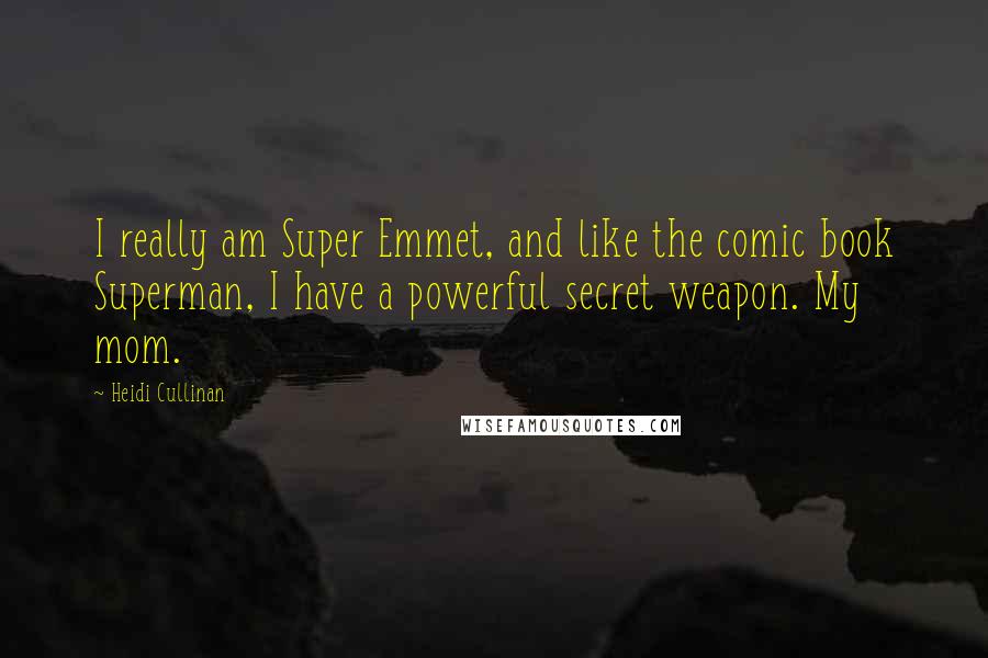 Heidi Cullinan Quotes: I really am Super Emmet, and like the comic book Superman, I have a powerful secret weapon. My mom.