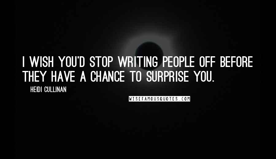 Heidi Cullinan Quotes: I wish you'd stop writing people off before they have a chance to surprise you.