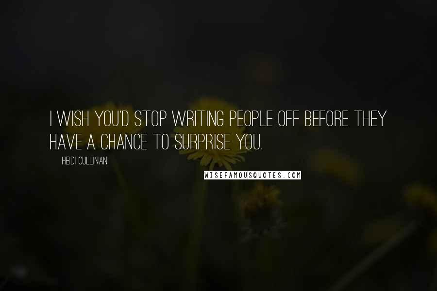 Heidi Cullinan Quotes: I wish you'd stop writing people off before they have a chance to surprise you.