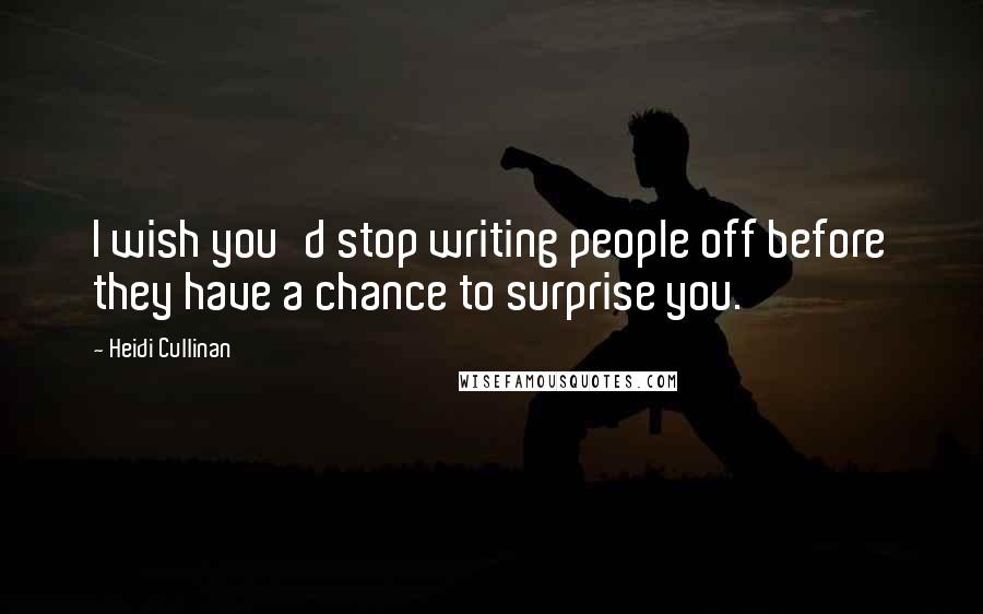 Heidi Cullinan Quotes: I wish you'd stop writing people off before they have a chance to surprise you.