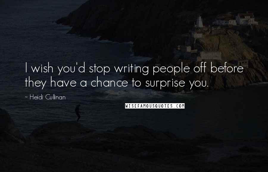 Heidi Cullinan Quotes: I wish you'd stop writing people off before they have a chance to surprise you.