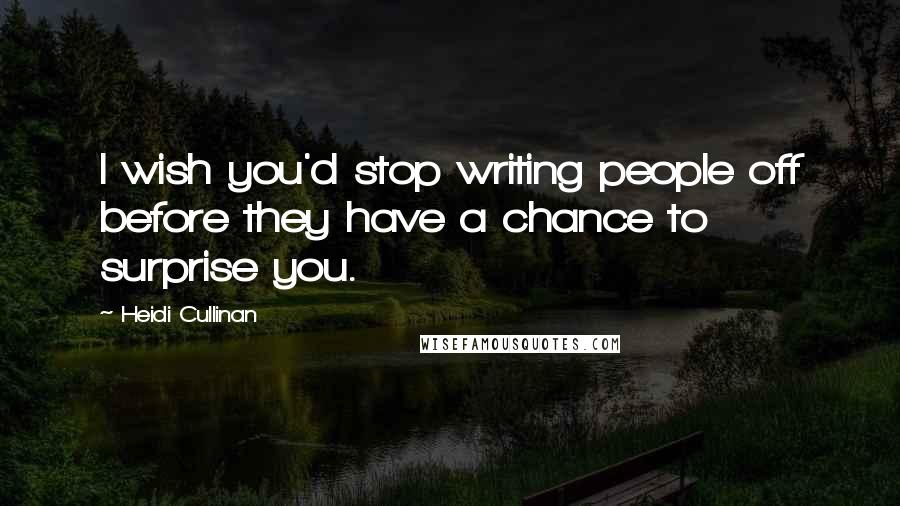 Heidi Cullinan Quotes: I wish you'd stop writing people off before they have a chance to surprise you.
