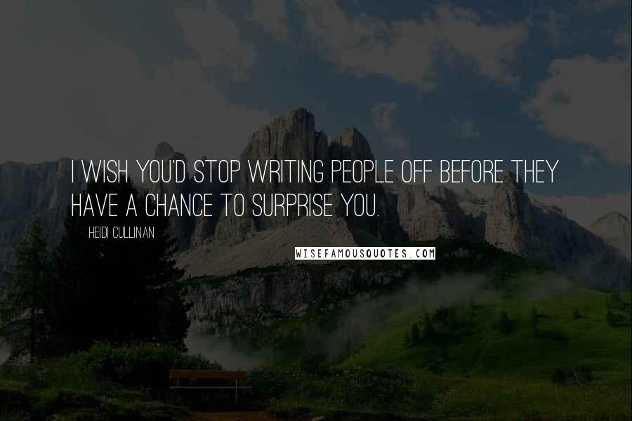Heidi Cullinan Quotes: I wish you'd stop writing people off before they have a chance to surprise you.