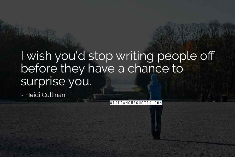 Heidi Cullinan Quotes: I wish you'd stop writing people off before they have a chance to surprise you.