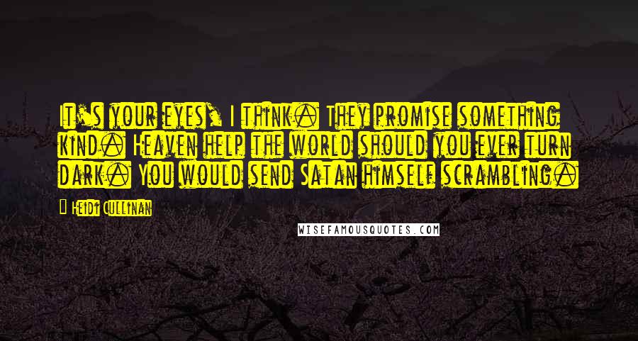 Heidi Cullinan Quotes: It's your eyes, I think. They promise something kind. Heaven help the world should you ever turn dark. You would send Satan himself scrambling.