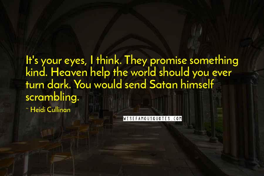 Heidi Cullinan Quotes: It's your eyes, I think. They promise something kind. Heaven help the world should you ever turn dark. You would send Satan himself scrambling.