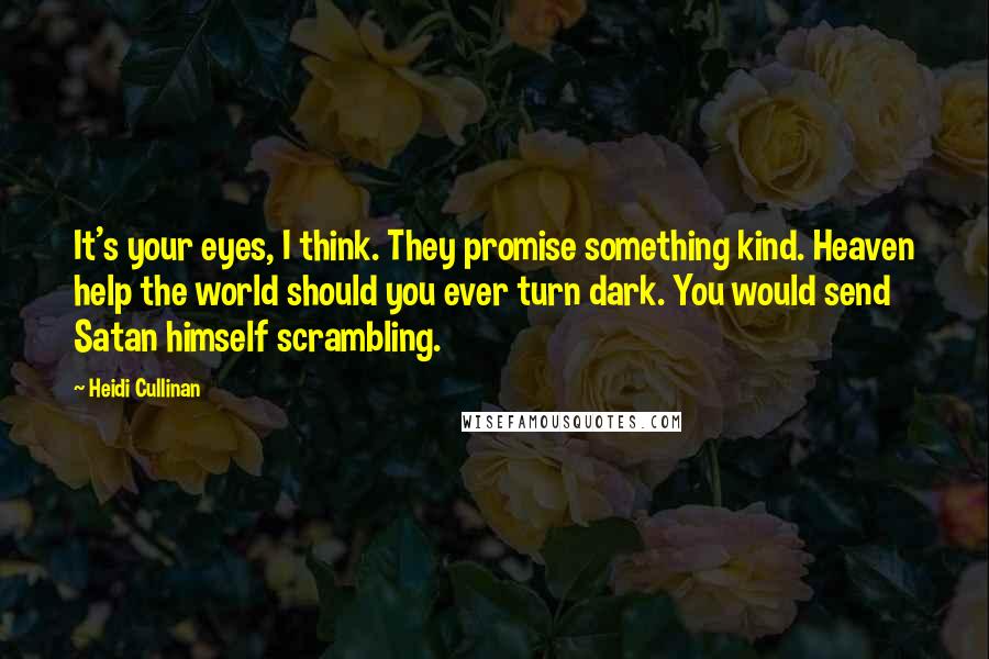 Heidi Cullinan Quotes: It's your eyes, I think. They promise something kind. Heaven help the world should you ever turn dark. You would send Satan himself scrambling.