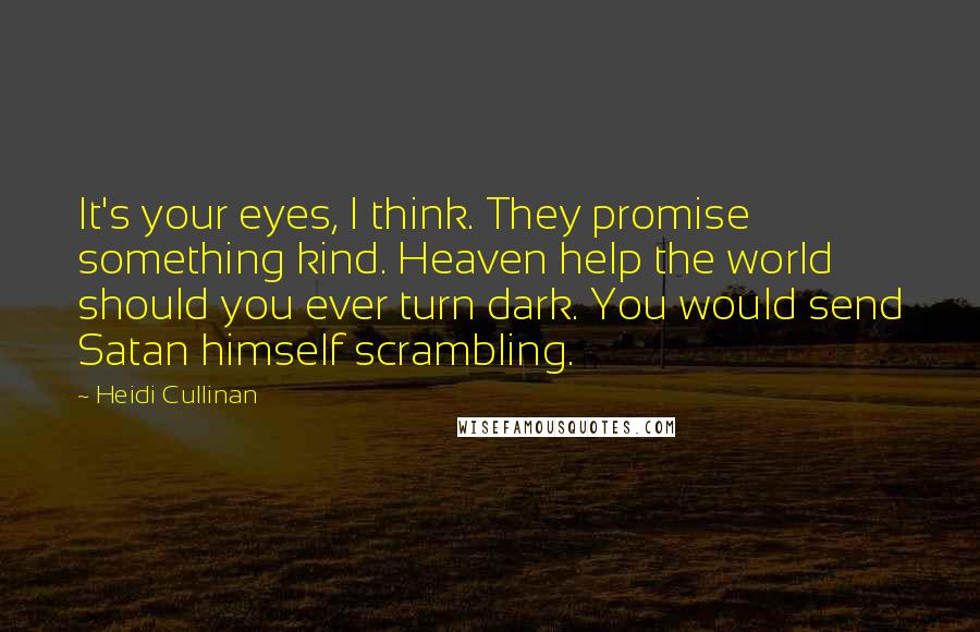 Heidi Cullinan Quotes: It's your eyes, I think. They promise something kind. Heaven help the world should you ever turn dark. You would send Satan himself scrambling.