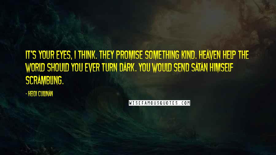 Heidi Cullinan Quotes: It's your eyes, I think. They promise something kind. Heaven help the world should you ever turn dark. You would send Satan himself scrambling.