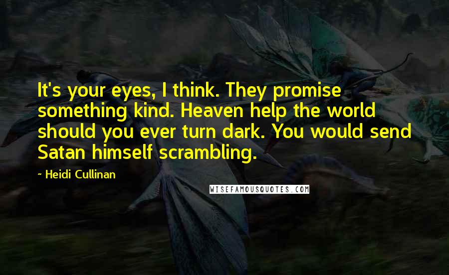 Heidi Cullinan Quotes: It's your eyes, I think. They promise something kind. Heaven help the world should you ever turn dark. You would send Satan himself scrambling.