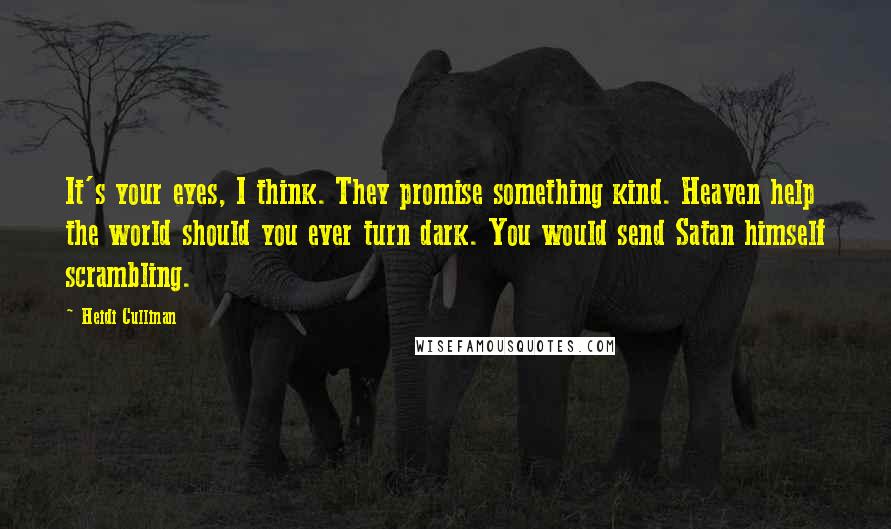 Heidi Cullinan Quotes: It's your eyes, I think. They promise something kind. Heaven help the world should you ever turn dark. You would send Satan himself scrambling.