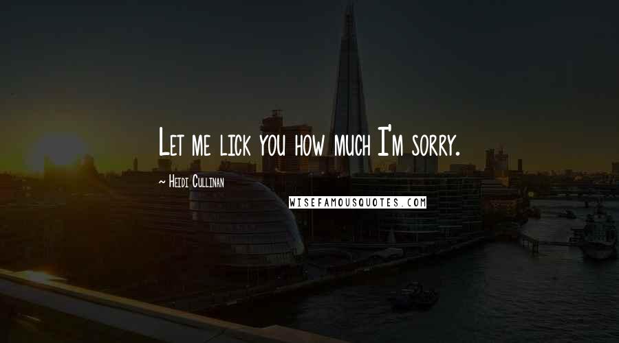 Heidi Cullinan Quotes: Let me lick you how much I'm sorry.