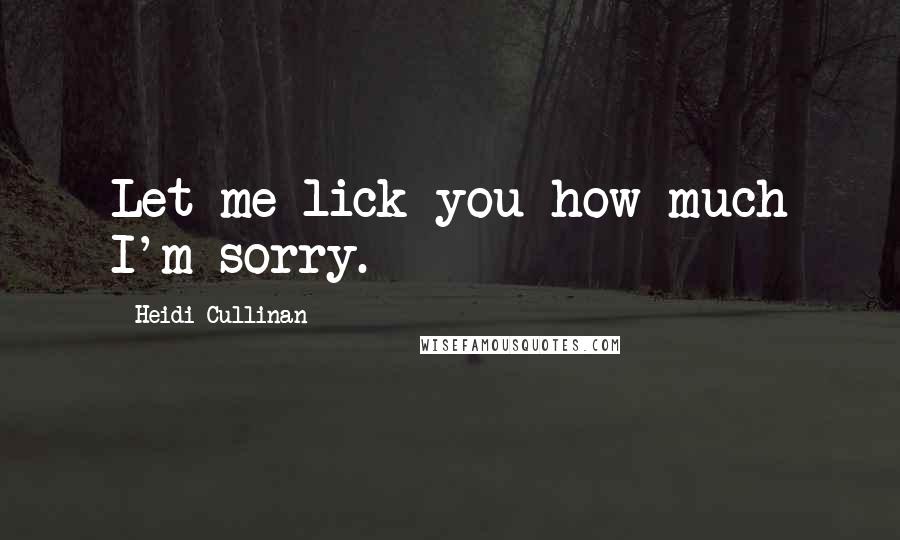 Heidi Cullinan Quotes: Let me lick you how much I'm sorry.