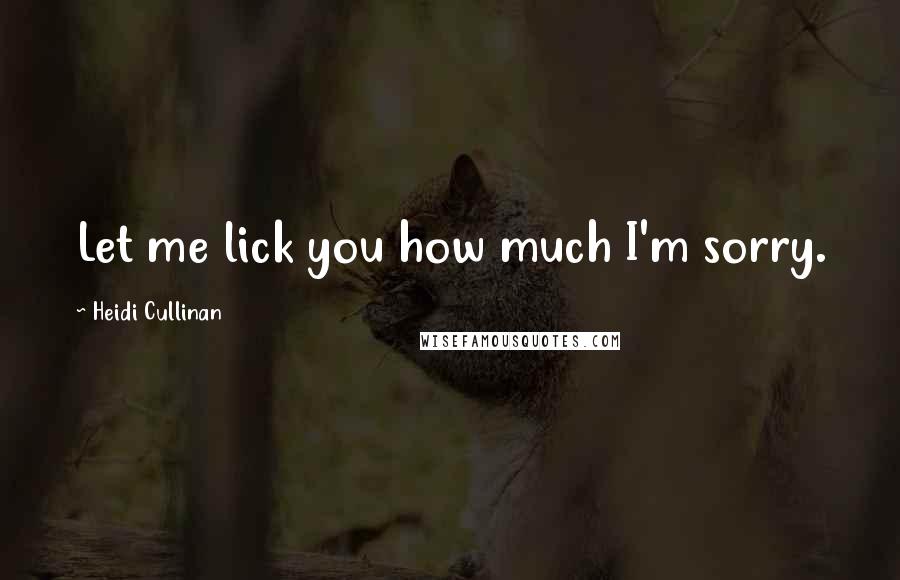 Heidi Cullinan Quotes: Let me lick you how much I'm sorry.