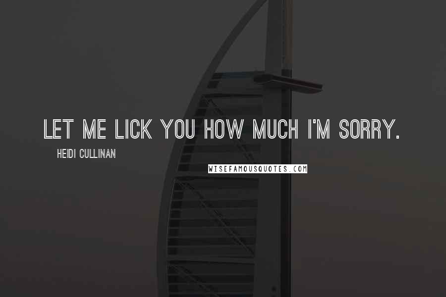 Heidi Cullinan Quotes: Let me lick you how much I'm sorry.