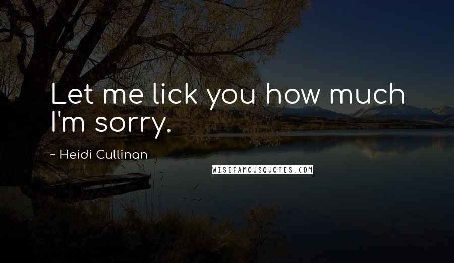Heidi Cullinan Quotes: Let me lick you how much I'm sorry.