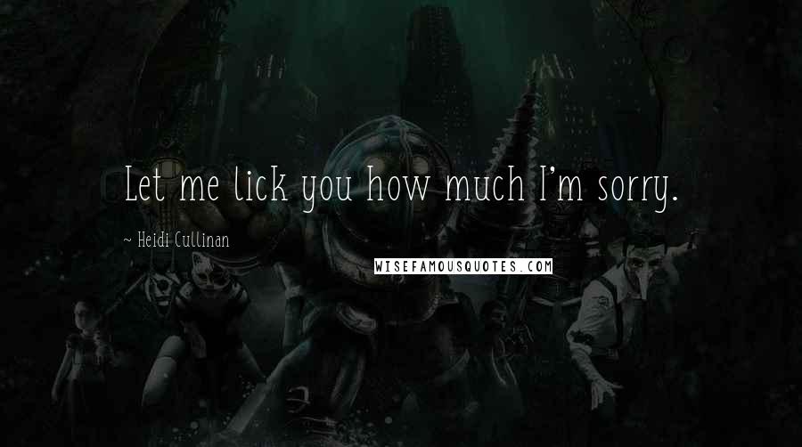 Heidi Cullinan Quotes: Let me lick you how much I'm sorry.