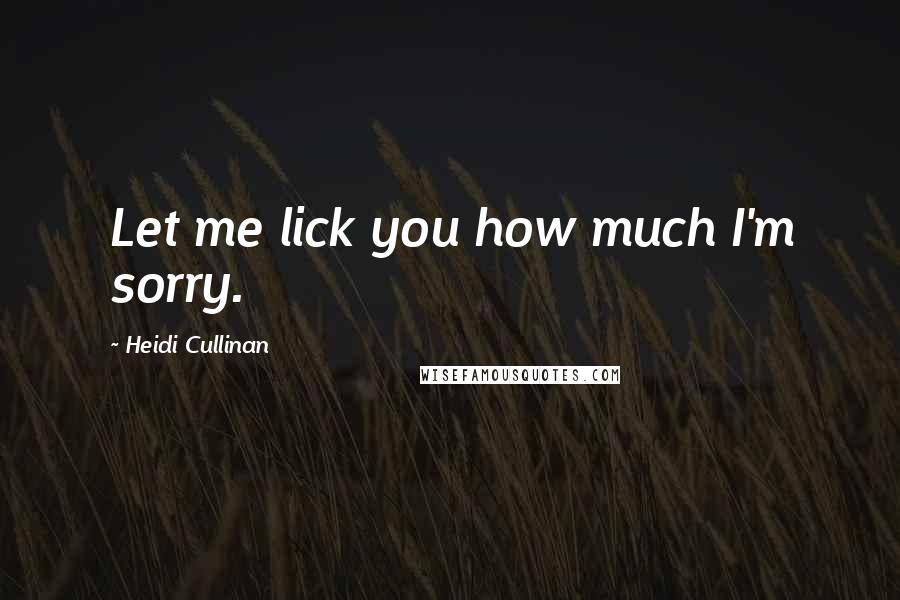 Heidi Cullinan Quotes: Let me lick you how much I'm sorry.