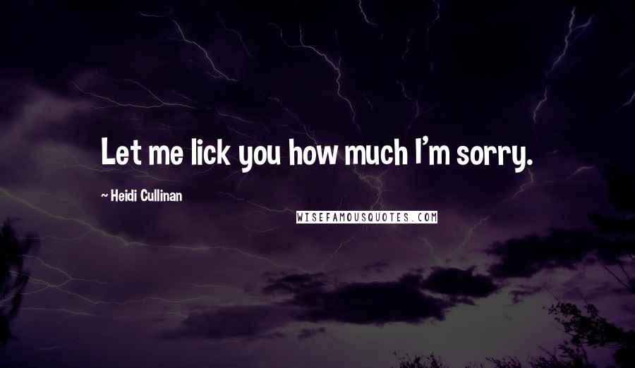 Heidi Cullinan Quotes: Let me lick you how much I'm sorry.