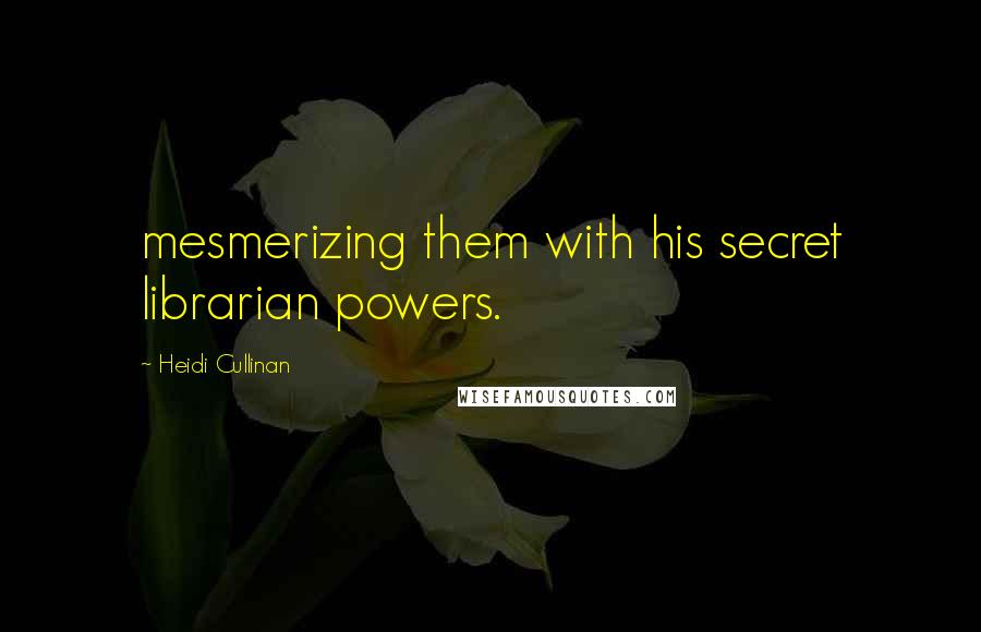 Heidi Cullinan Quotes: mesmerizing them with his secret librarian powers.