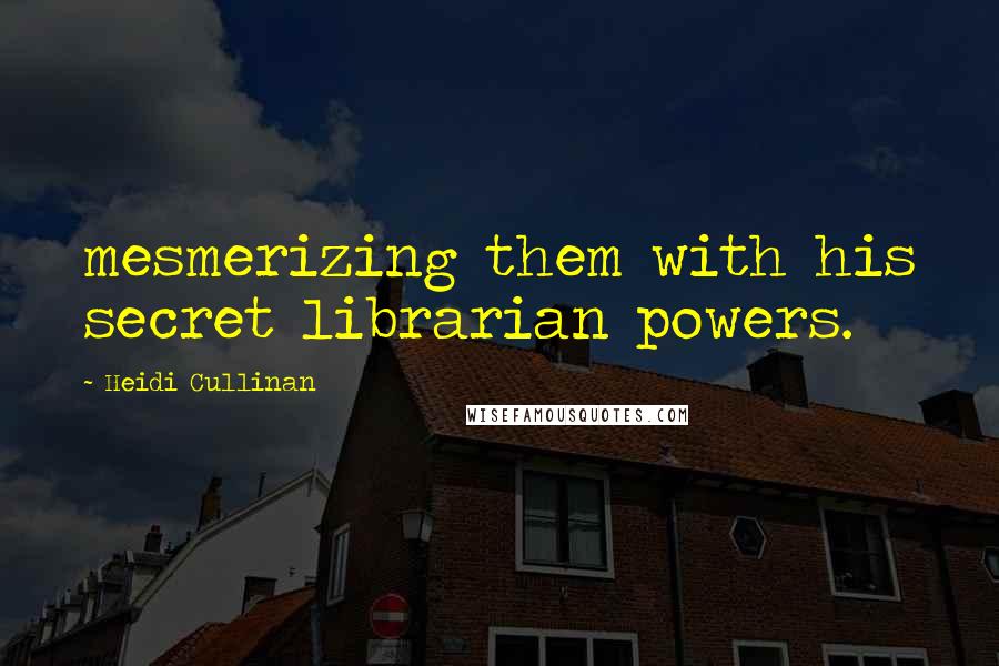 Heidi Cullinan Quotes: mesmerizing them with his secret librarian powers.