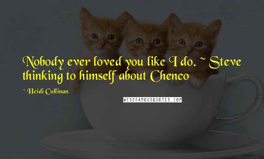 Heidi Cullinan Quotes: Nobody ever loved you like I do. ~ Steve thinking to himself about Chenco