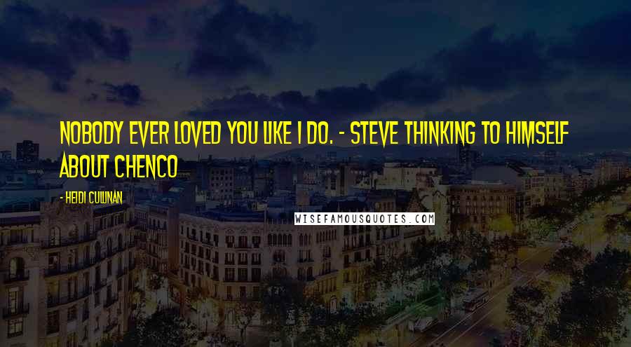 Heidi Cullinan Quotes: Nobody ever loved you like I do. ~ Steve thinking to himself about Chenco