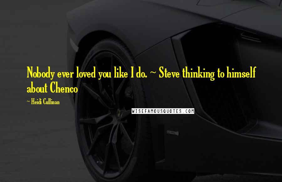 Heidi Cullinan Quotes: Nobody ever loved you like I do. ~ Steve thinking to himself about Chenco