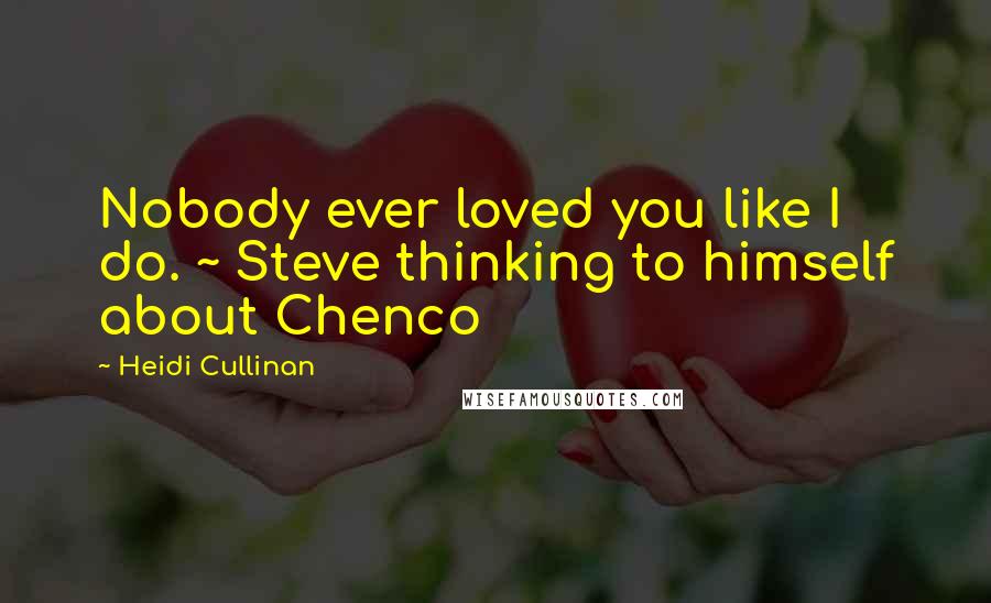 Heidi Cullinan Quotes: Nobody ever loved you like I do. ~ Steve thinking to himself about Chenco